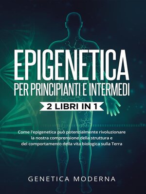 cover image of Epigenetica  Per Principianti e Intermedi (2 Libri in 1). Come l'epigenetica può potenzialmente rivoluzionare la nostra comprensione della struttura e del comportamento della vita biologica sulla Terra